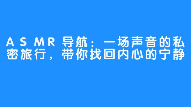 ASMR导航:一场声音的私密旅行,带你找回内心的宁静