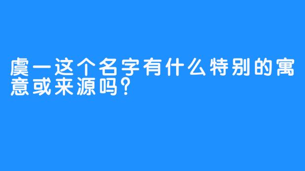 虞一这个名字有什么特别的寓意或来源吗？