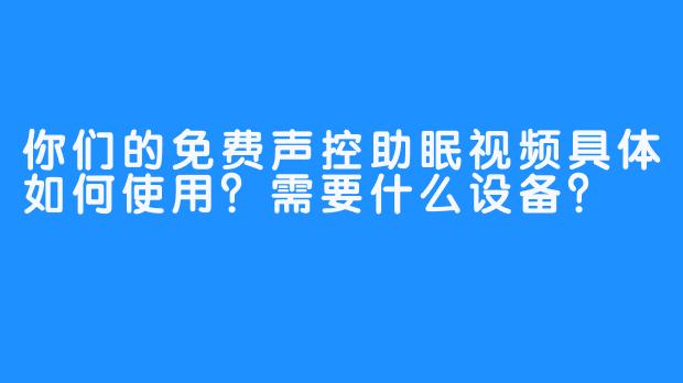你们的免费声控助眠视频具体如何使用？需要什么设备？