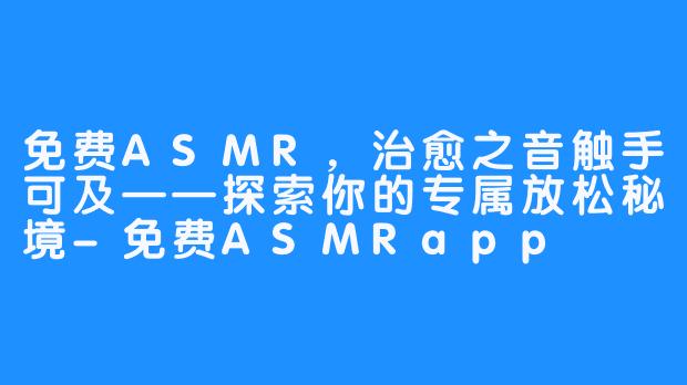 免费ASMR，治愈之音触手可及——探索你的专属放松秘境-免费ASMRapp