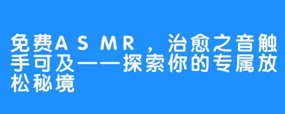 免费ASMR，治愈之音触手可及——探索你的专属放松秘境