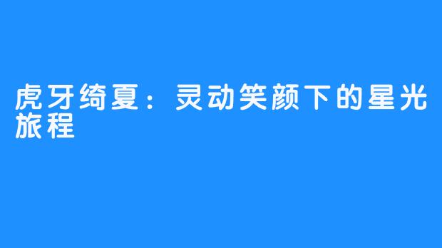 虎牙绮夏：灵动笑颜下的星光旅程