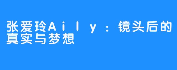 张爱玲Aily：镜头后的真实与梦想