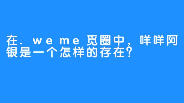 在.weme觅圈中，咩咩阿银是一个怎样的存在？