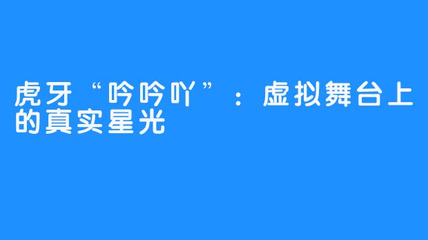 虎牙“吟吟吖”：虚拟舞台上的真实星光