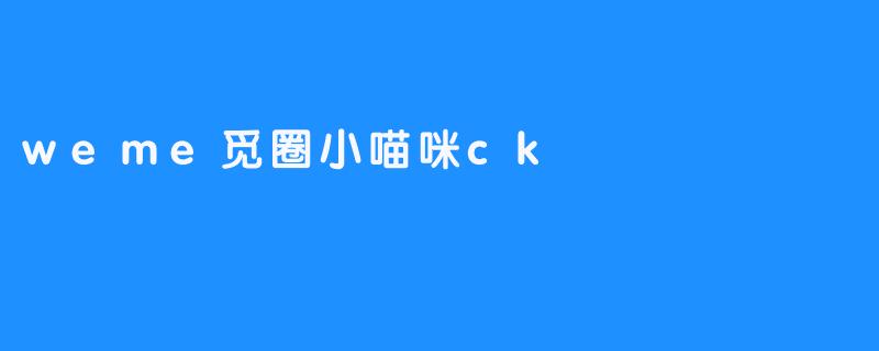 weme觅圈小喵咪ck