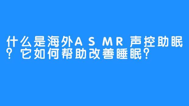 什么是海外ASMR声控助眠?它如何帮助改善睡眠?