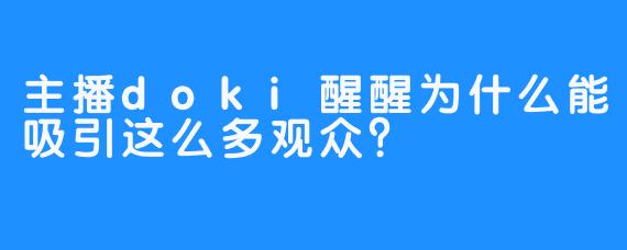 主播doki醒醒为什么能吸引这么多观众?