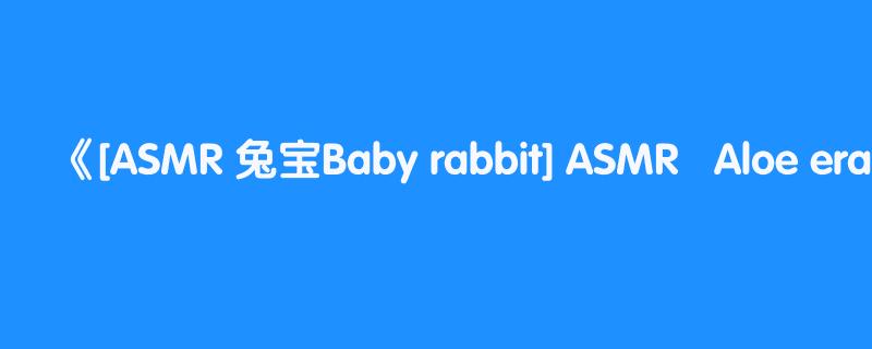 [ASMR 兔宝Baby rabbit] ASMR   Aloe era massage ears, shake water 💕苏恩惠Huihui