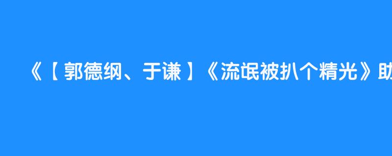 【郭德纲、于谦】《流氓被扒个精光》助眠相声 音频版 睡觉自带小被子