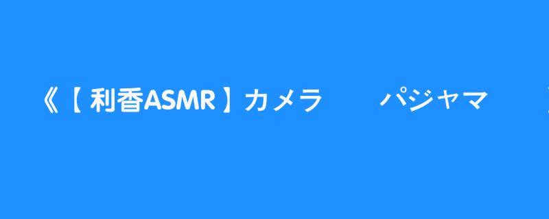 【利香ASMR】カメラ枠❤パジャマ��