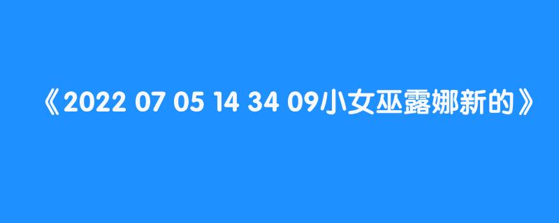 2022 07 05 14 34 09小女巫露娜新的