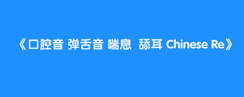 口腔音 弹舌音 喘息  舔耳 Chinese Re