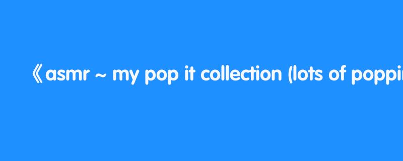 asmr ~ my pop it collection (lots of popping sounds)