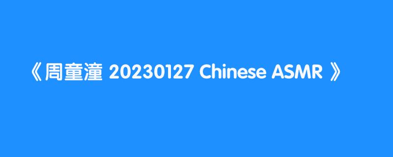 周童潼 20230127 Chinese ASMR 