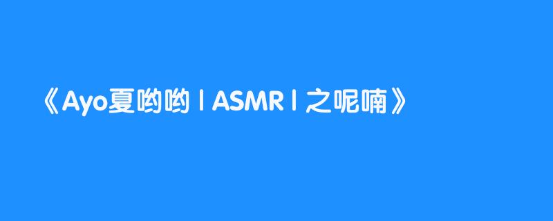 Ayo夏哟哟 | ASMR | 之呢喃